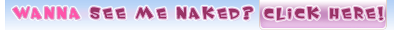 Wanna see me naked? Click Here!