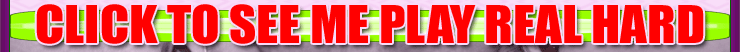 CLICK TO SEE ME PLAY REAL HARD